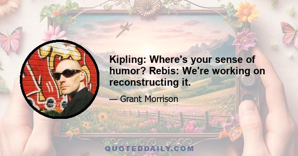 Kipling: Where's your sense of humor? Rebis: We're working on reconstructing it.