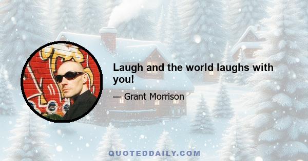 Laugh and the world laughs with you!