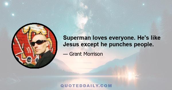 Superman loves everyone. He's like Jesus except he punches people.