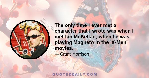 The only time I ever met a character that I wrote was when I met Ian McKellan, when he was playing Magneto in the 'X-Men' movies.