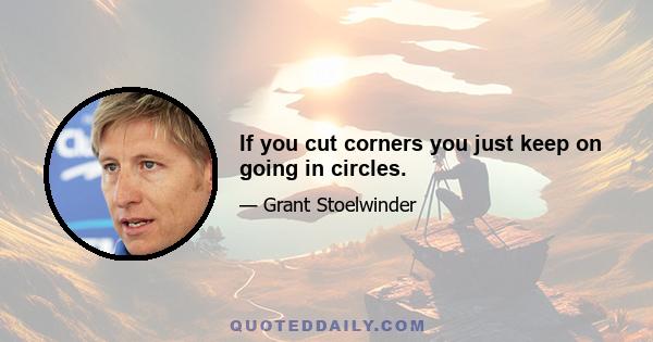 If you cut corners you just keep on going in circles.