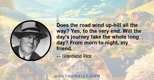 Does the road wind up-hill all the way? Yes, to the very end. Will the day's journey take the whole long day? From morn to night, my friend.