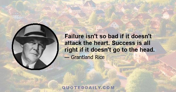 Failure isn't so bad if it doesn't attack the heart. Success is all right if it doesn't go to the head.