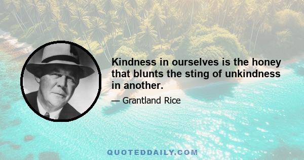 Kindness in ourselves is the honey that blunts the sting of unkindness in another.