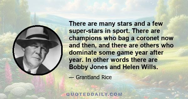 There are many stars and a few super-stars in sport. There are champions who bag a coronet now and then, and there are others who dominate some game year after year. In other words there are Bobby Jones and Helen Wills.