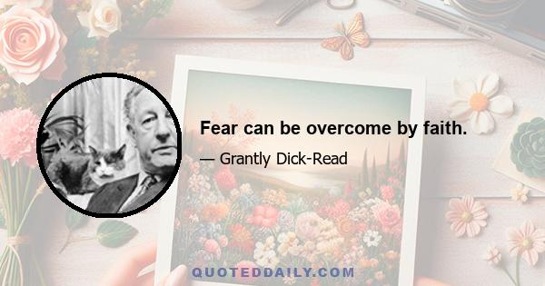 Fear can be overcome by faith.