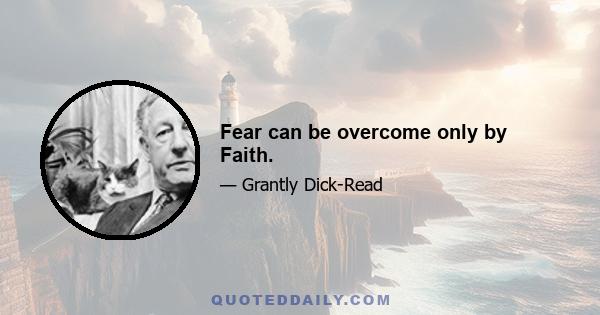 Fear can be overcome only by Faith.