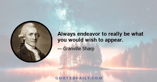 Always endeavor to really be what you would wish to appear.