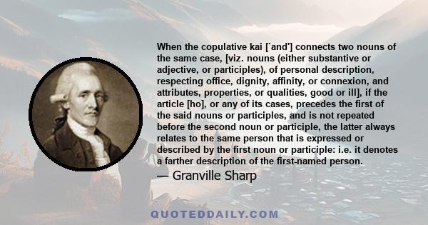 When the copulative kai [`and'] connects two nouns of the same case, [viz. nouns (either substantive or adjective, or participles), of personal description, respecting office, dignity, affinity, or connexion, and