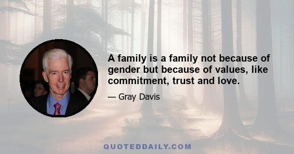 A family is a family not because of gender but because of values, like commitment, trust and love.