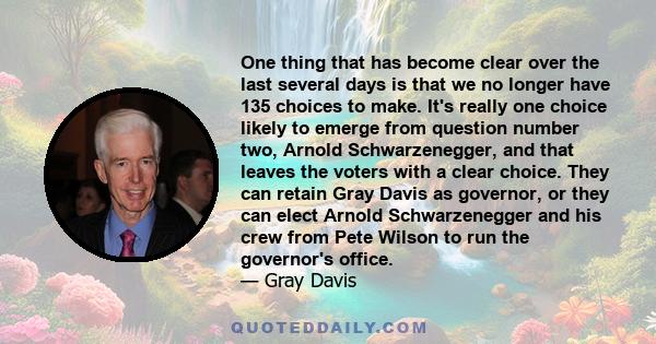 One thing that has become clear over the last several days is that we no longer have 135 choices to make. It's really one choice likely to emerge from question number two, Arnold Schwarzenegger, and that leaves the