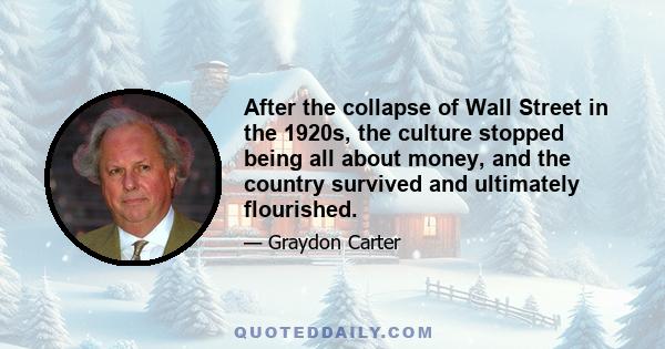 After the collapse of Wall Street in the 1920s, the culture stopped being all about money, and the country survived and ultimately flourished.