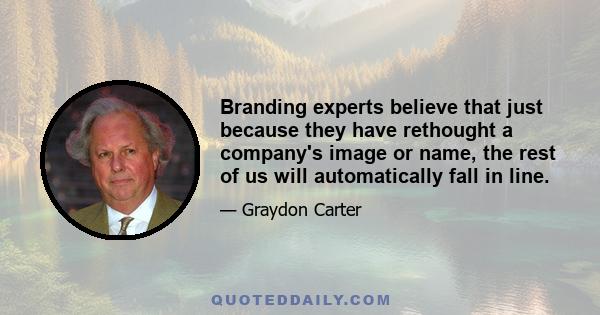 Branding experts believe that just because they have rethought a company's image or name, the rest of us will automatically fall in line.