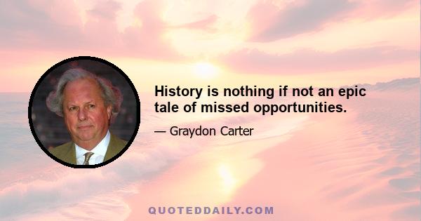 History is nothing if not an epic tale of missed opportunities.