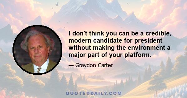 I don't think you can be a credible, modern candidate for president without making the environment a major part of your platform.