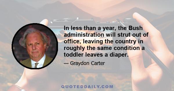 In less than a year, the Bush administration will strut out of office, leaving the country in roughly the same condition a toddler leaves a diaper.