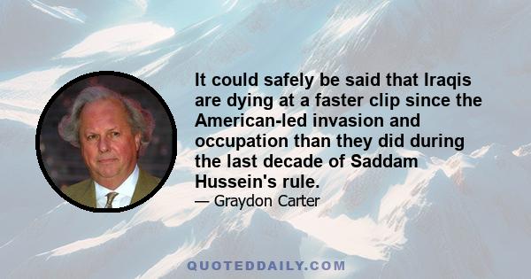 It could safely be said that Iraqis are dying at a faster clip since the American-led invasion and occupation than they did during the last decade of Saddam Hussein's rule.