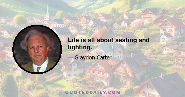 Life is all about seating and lighting.