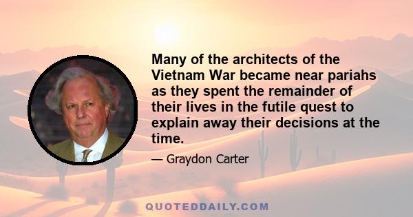 Many of the architects of the Vietnam War became near pariahs as they spent the remainder of their lives in the futile quest to explain away their decisions at the time.