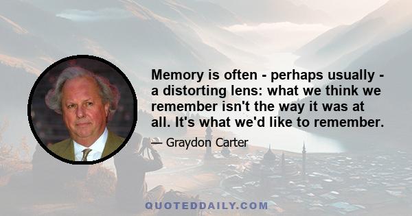 Memory is often - perhaps usually - a distorting lens: what we think we remember isn't the way it was at all. It's what we'd like to remember.