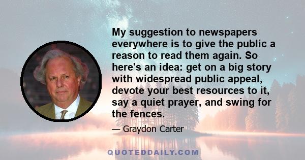 My suggestion to newspapers everywhere is to give the public a reason to read them again. So here's an idea: get on a big story with widespread public appeal, devote your best resources to it, say a quiet prayer, and