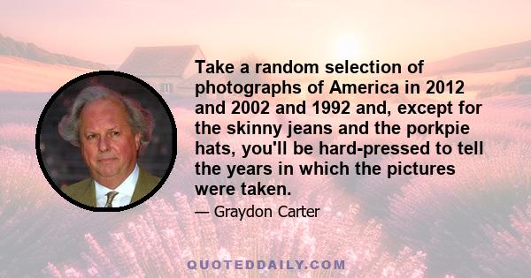 Take a random selection of photographs of America in 2012 and 2002 and 1992 and, except for the skinny jeans and the porkpie hats, you'll be hard-pressed to tell the years in which the pictures were taken.