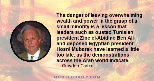 The danger of leaving overwhelming wealth and power in the grasp of a small minority is a lesson that leaders such as ousted Tunisian president Zine el-Abidine Ben Ali and deposed Egyptian president Hosni Mubarak have