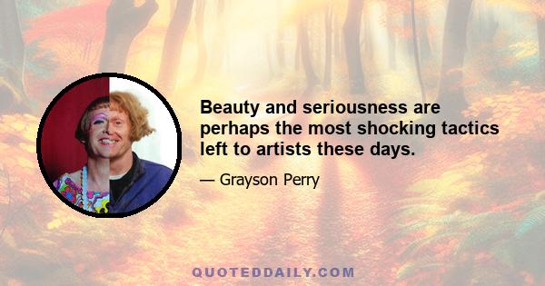 Beauty and seriousness are perhaps the most shocking tactics left to artists these days.