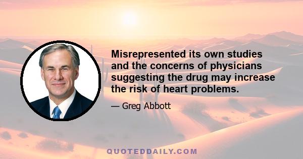 Misrepresented its own studies and the concerns of physicians suggesting the drug may increase the risk of heart problems.