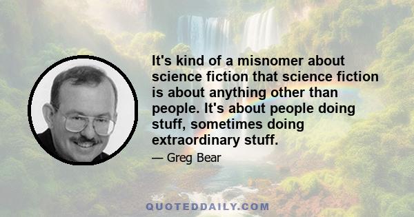 It's kind of a misnomer about science fiction that science fiction is about anything other than people. It's about people doing stuff, sometimes doing extraordinary stuff.