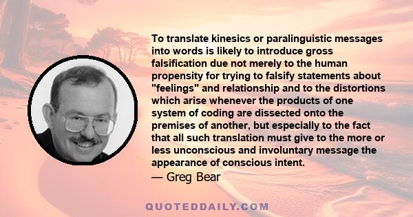 To translate kinesics or paralinguistic messages into words is likely to introduce gross falsification due not merely to the human propensity for trying to falsify statements about feelings and relationship and to the