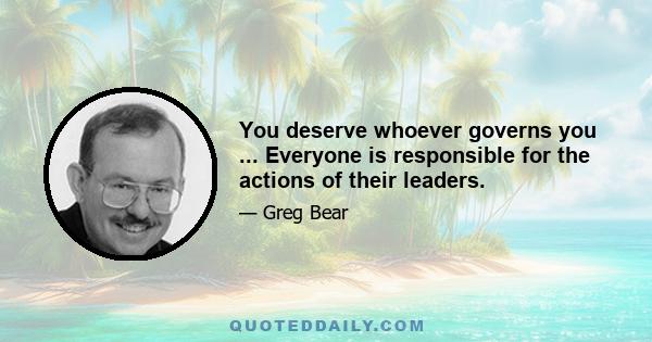 You deserve whoever governs you ... Everyone is responsible for the actions of their leaders.