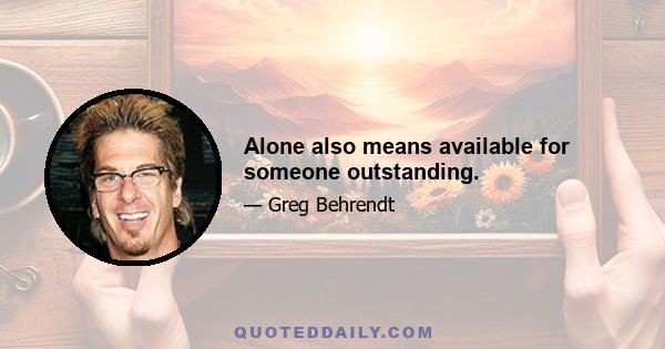 Alone also means available for someone outstanding.