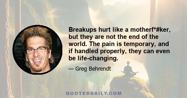 Breakups hurt like a motherf*#ker, but they are not the end of the world. The pain is temporary, and if handled properly, they can even be life-changing.