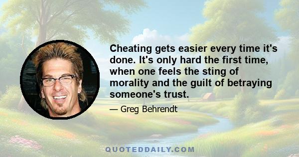 Cheating gets easier every time it's done. It's only hard the first time, when one feels the sting of morality and the guilt of betraying someone's trust.