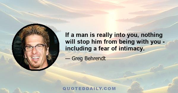 If a man is really into you, nothing will stop him from being with you - including a fear of intimacy.