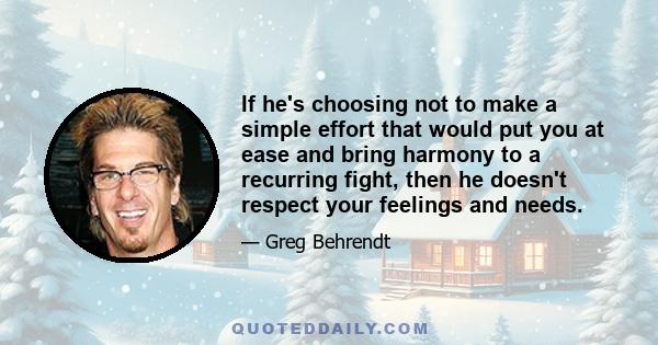 If he's choosing not to make a simple effort that would put you at ease and bring harmony to a recurring fight, then he doesn't respect your feelings and needs.