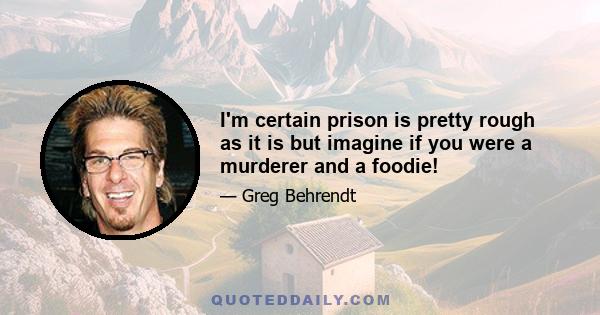 I'm certain prison is pretty rough as it is but imagine if you were a murderer and a foodie!