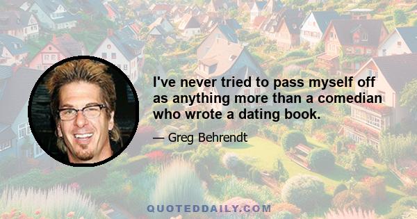 I've never tried to pass myself off as anything more than a comedian who wrote a dating book.