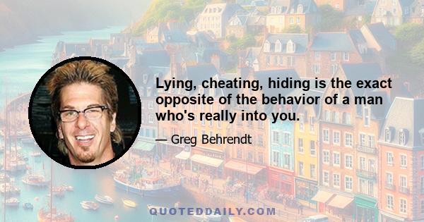 Lying, cheating, hiding is the exact opposite of the behavior of a man who's really into you.