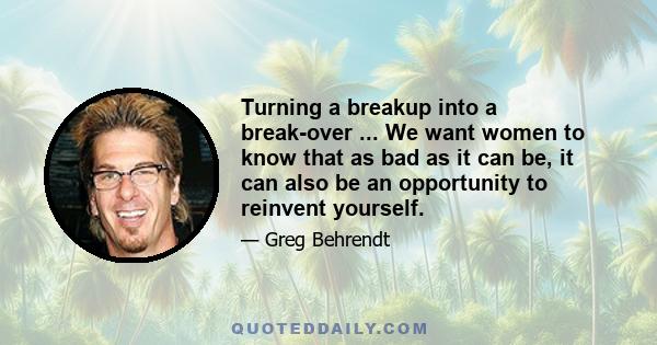 Turning a breakup into a break-over ... We want women to know that as bad as it can be, it can also be an opportunity to reinvent yourself.