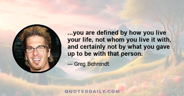 ...you are defined by how you live your life, not whom you live it with, and certainly not by what you gave up to be with that person.