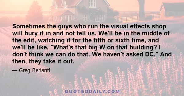 Sometimes the guys who run the visual effects shop will bury it in and not tell us. We'll be in the middle of the edit, watching it for the fifth or sixth time, and we'll be like, What's that big W on that building? I