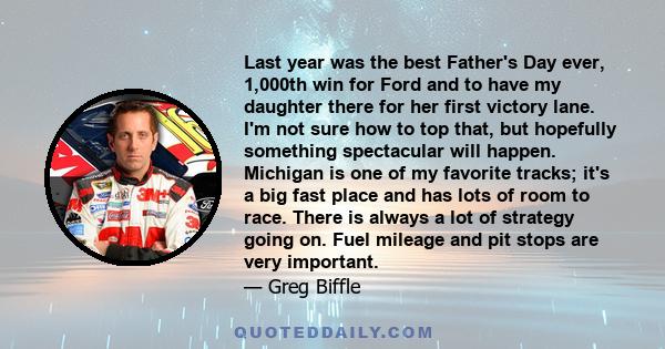 Last year was the best Father's Day ever, 1,000th win for Ford and to have my daughter there for her first victory lane. I'm not sure how to top that, but hopefully something spectacular will happen. Michigan is one of