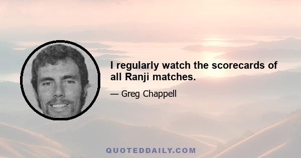 I regularly watch the scorecards of all Ranji matches.