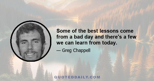 Some of the best lessons come from a bad day and there's a few we can learn from today.