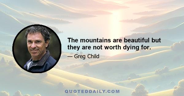 The mountains are beautiful but they are not worth dying for.