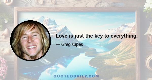 Love is just the key to everything.