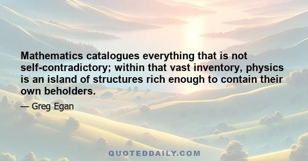 Mathematics catalogues everything that is not self-contradictory; within that vast inventory, physics is an island of structures rich enough to contain their own beholders.