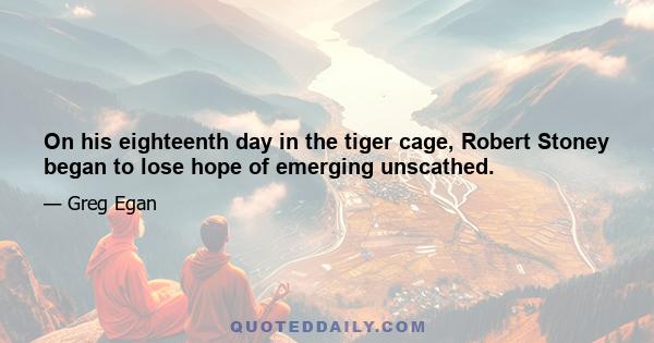 On his eighteenth day in the tiger cage, Robert Stoney began to lose hope of emerging unscathed.